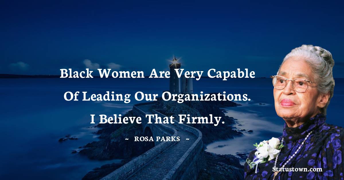 Black women are very capable of leading our organizations. I believe that firmly. - Rosa Parks quotes