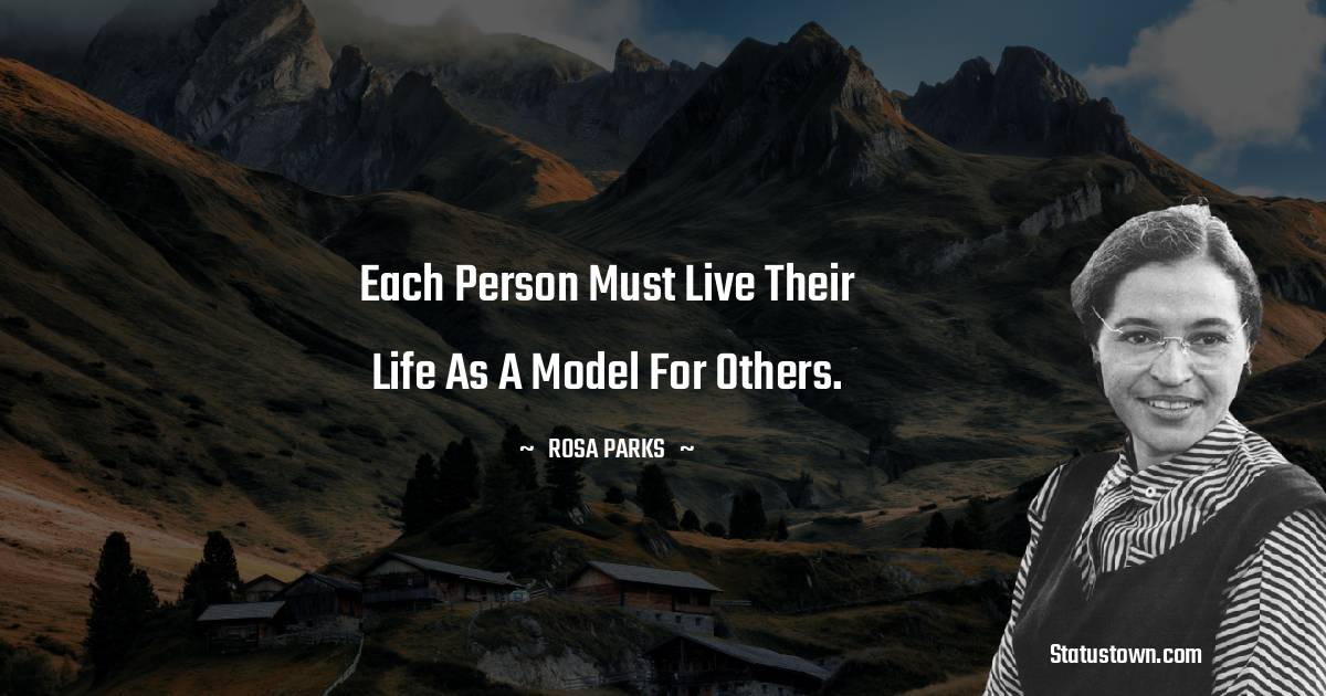 Each person must live their life as a model for others. - Rosa Parks quotes