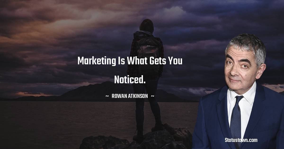 Rowan Atkinson Quotes - Marketing is what gets you noticed.