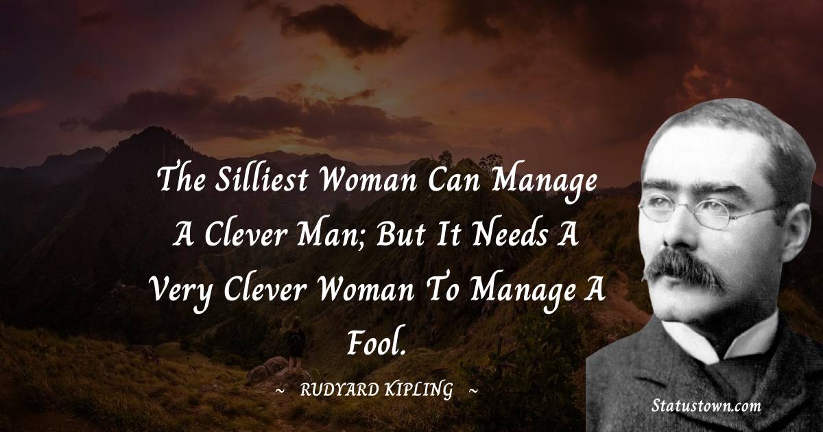 Rudyard Kipling Quotes - The silliest woman can manage a clever man; but it needs a very clever woman to manage a fool.