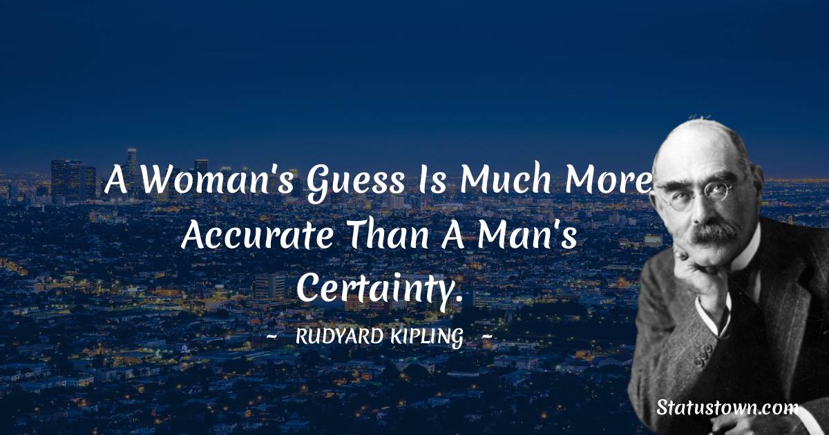 Rudyard Kipling Quotes - A woman's guess is much more accurate than a man's certainty.
