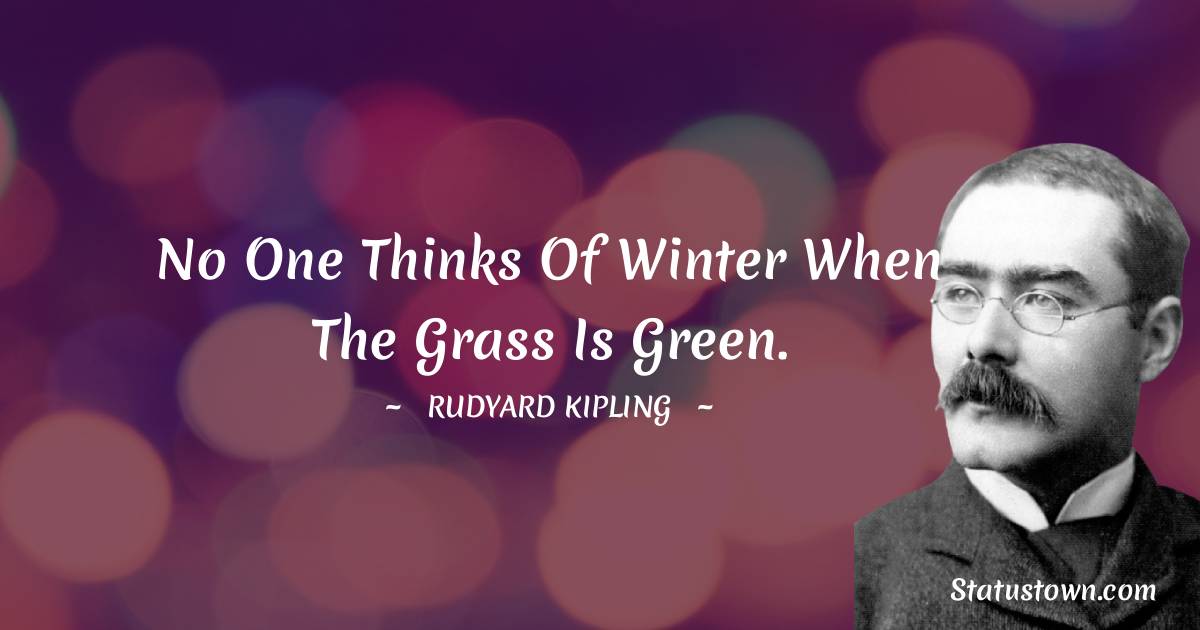 Rudyard Kipling Quotes - No one thinks of winter when the grass is green.