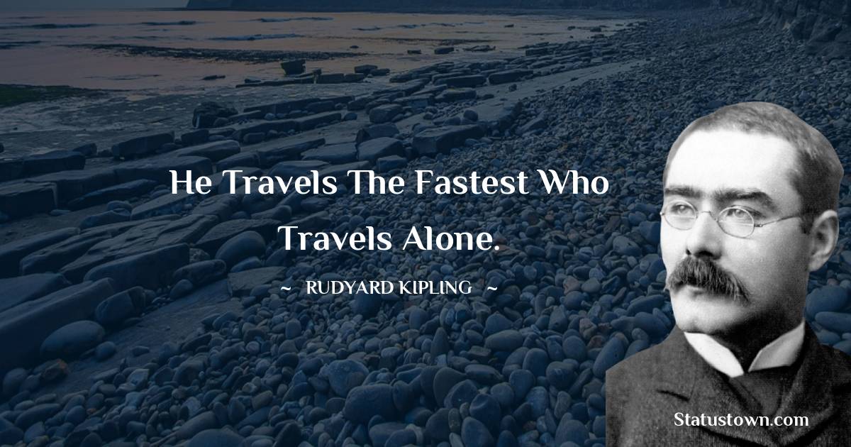 Rudyard Kipling Quotes - He travels the fastest who travels alone.