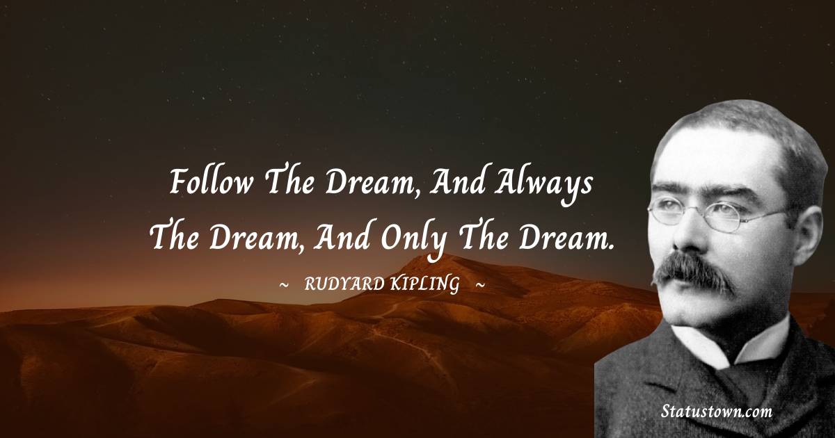 Rudyard Kipling Quotes - Follow the dream, and always the dream, and only the dream.