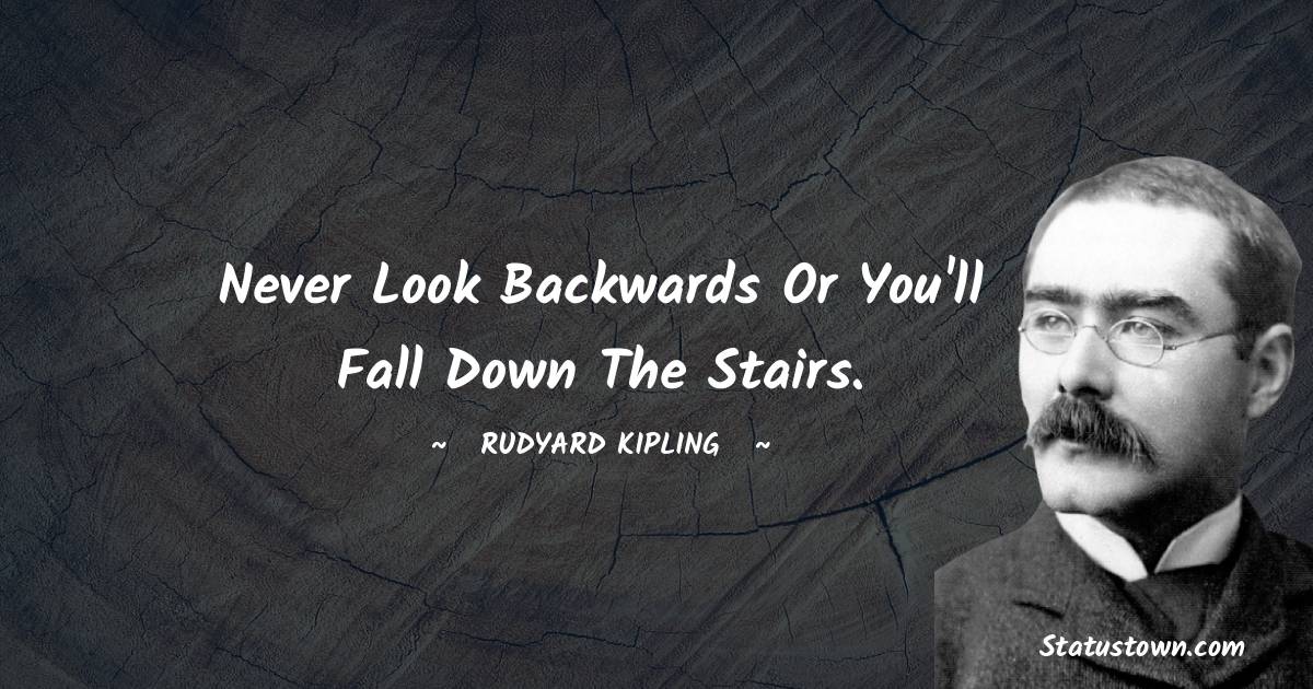 Rudyard Kipling Quotes - Never look backwards or you'll fall down the stairs.