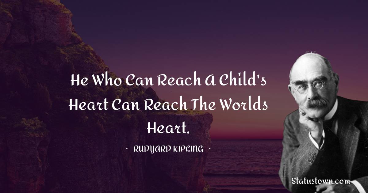 Rudyard Kipling Quotes - He who can reach a child's heart can reach the worlds heart.