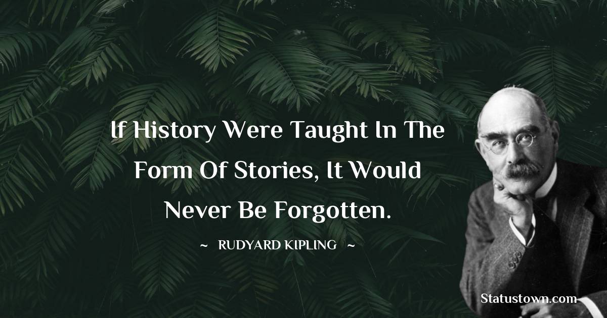If history were taught in the form of stories, it would never be forgotten.