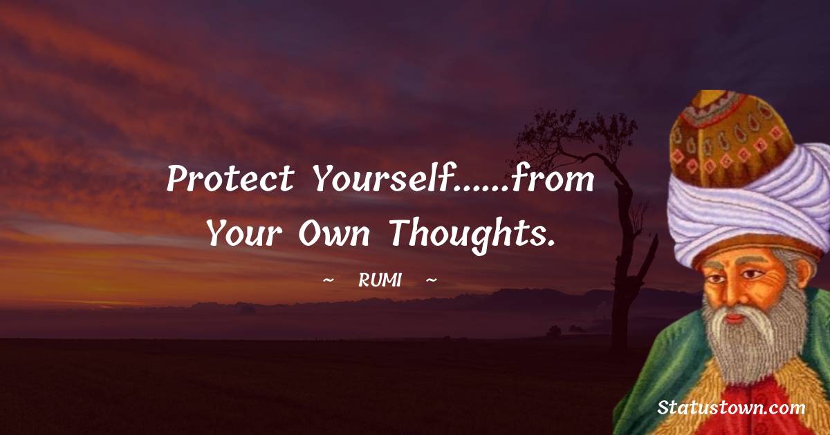 Rumi Quotes - Protect yourself......from your own thoughts.