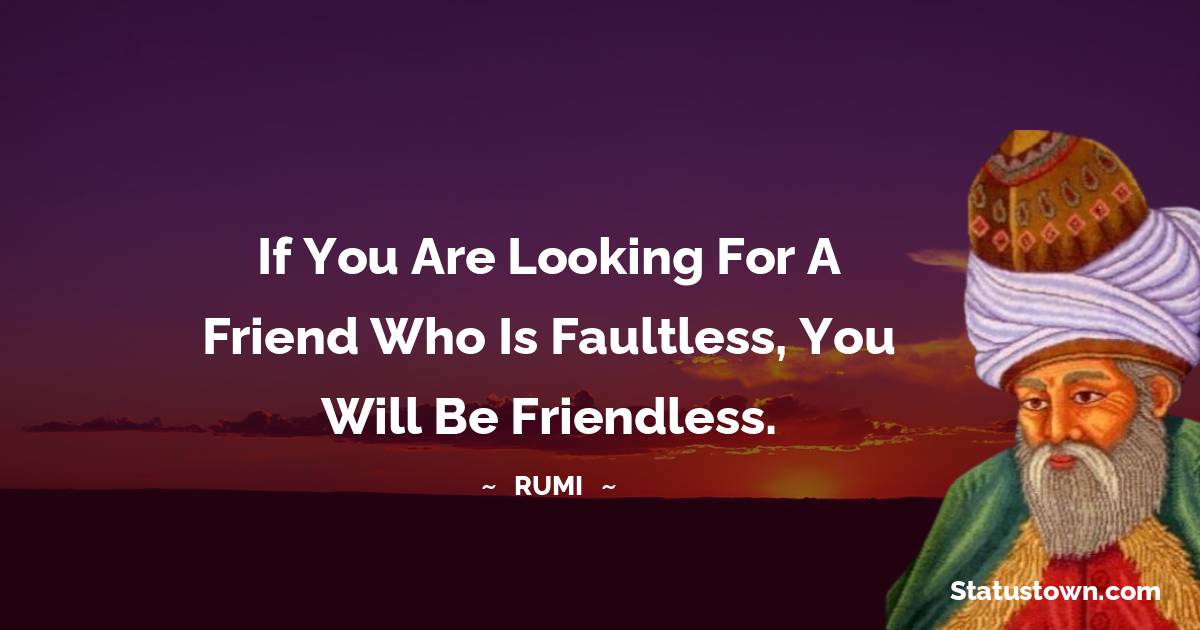 Rumi Quotes - If you are looking for a friend who is faultless, you will be friendless.