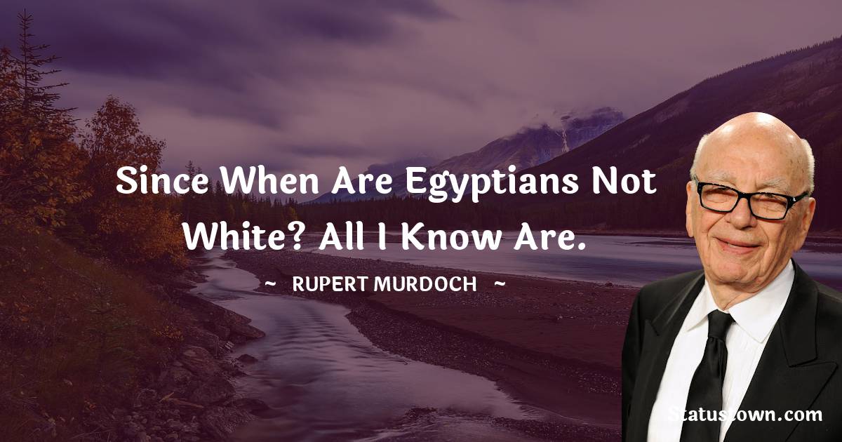 Rupert Murdoch Quotes - Since when are Egyptians not white? All I know are.