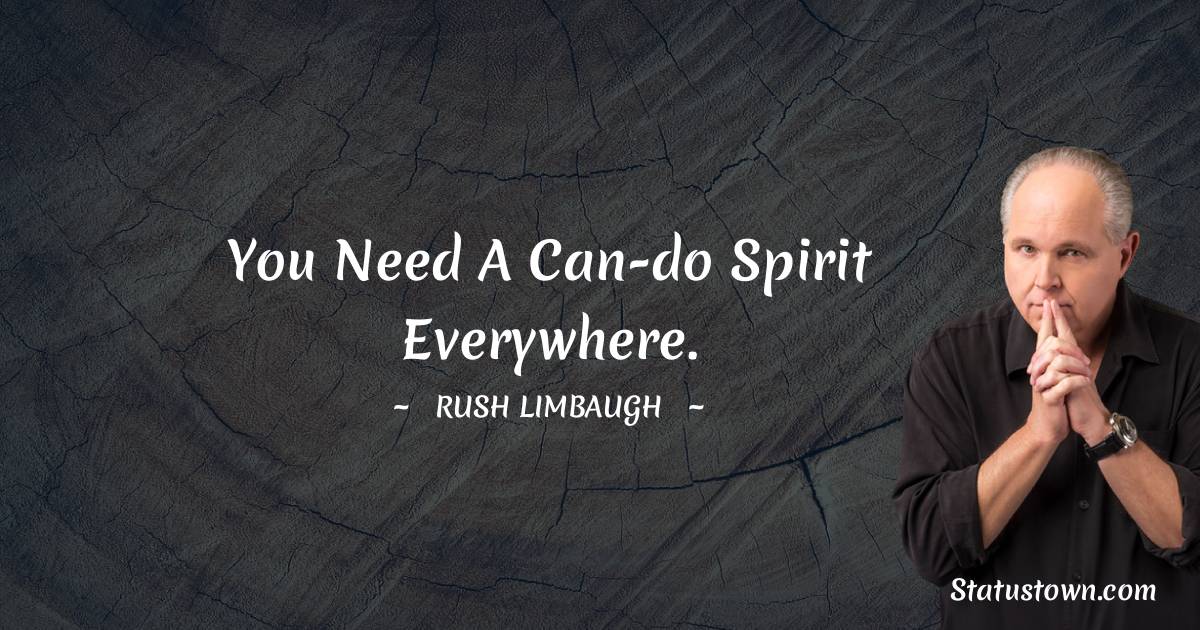 Rush Limbaugh Quotes - You need a can-do spirit everywhere.