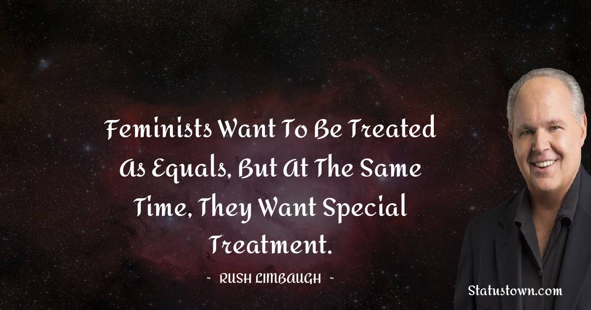 Feminists want to be treated as equals, but at the same time, they want special treatment.
