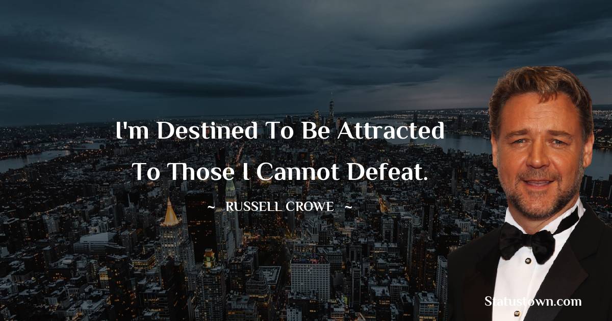 Russell Crowe Quotes - I'm destined to be attracted to those I cannot defeat.