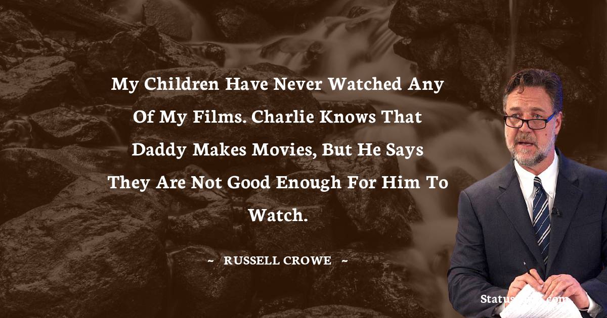 Russell Crowe Quotes - My children have never watched any of my films. Charlie knows that daddy makes movies, but he says they are not good enough for him to watch.