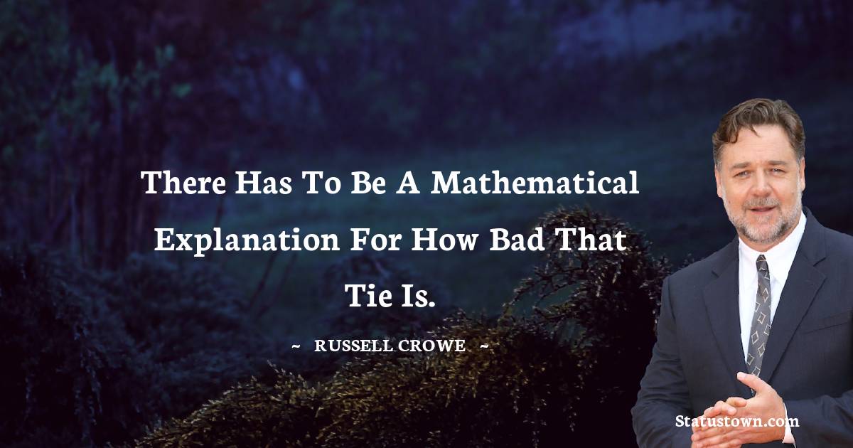 Russell Crowe Quotes - There has to be a mathematical explanation for how bad that tie is.