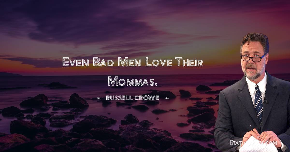 Russell Crowe Quotes - Even bad men love their mommas.