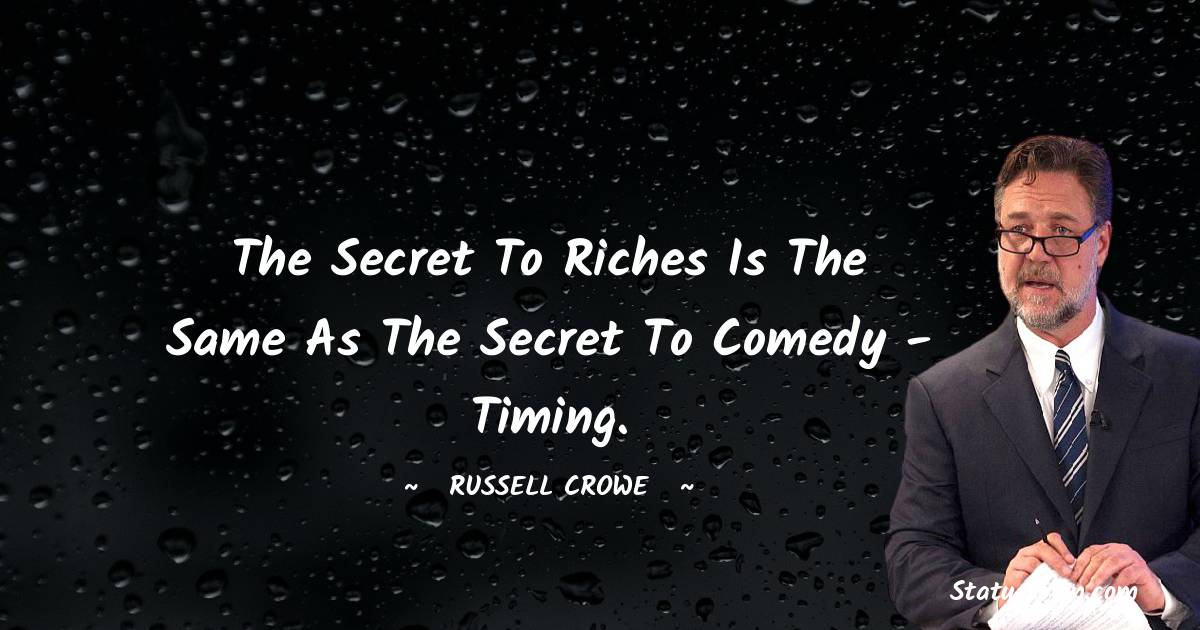 Russell Crowe Quotes - The secret to riches is the same as the secret to comedy - timing.