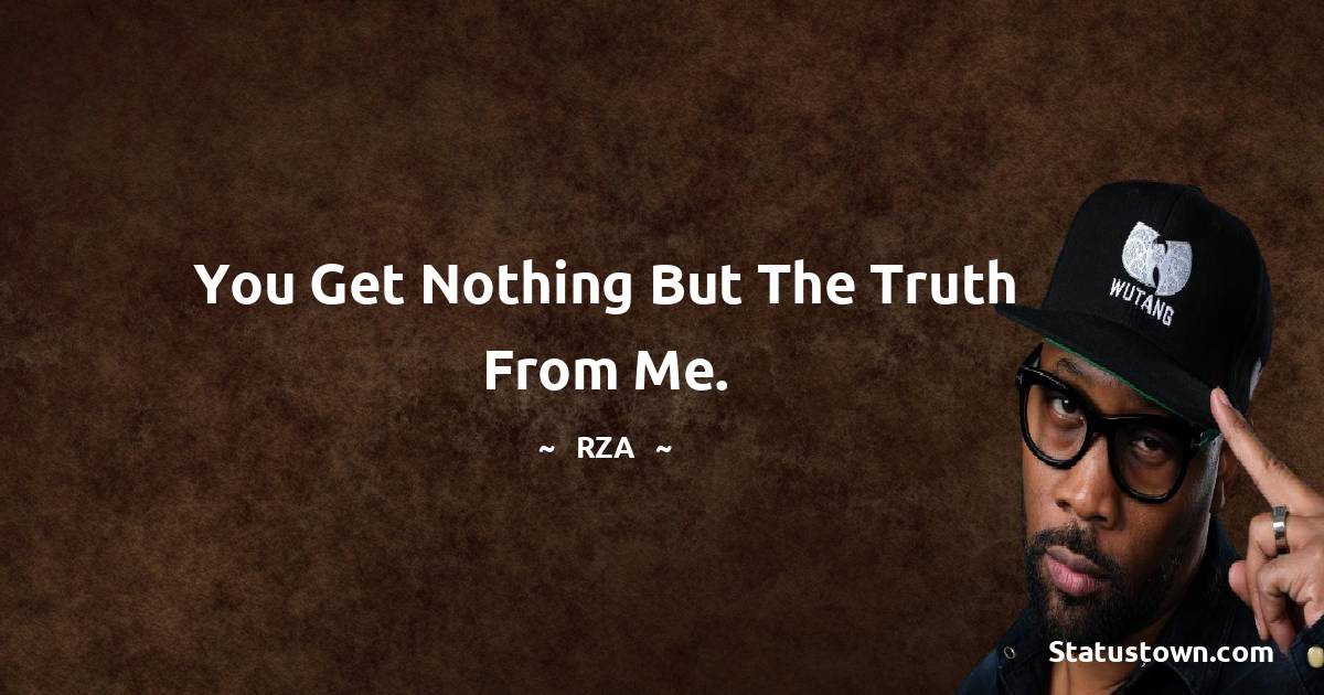 You get nothing but the truth from me. - RZA  quotes