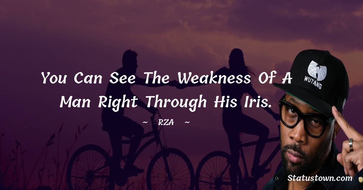 You can see the weakness of a man right through his iris. - RZA  quotes