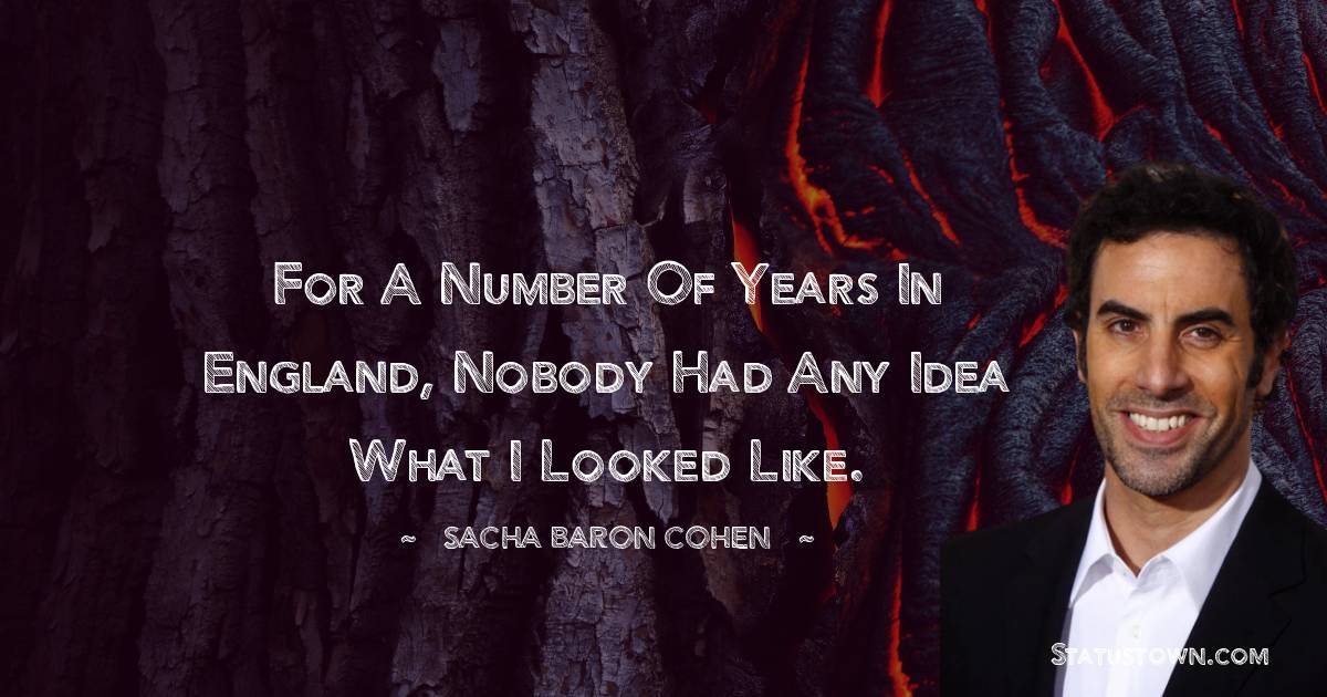 Sacha Baron Cohen Quotes - For a number of years in England, nobody had any idea what I looked like.