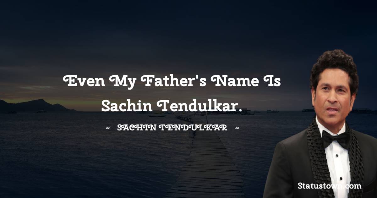 Sachin Tendulkar Quotes - Even my father's name is Sachin Tendulkar.
