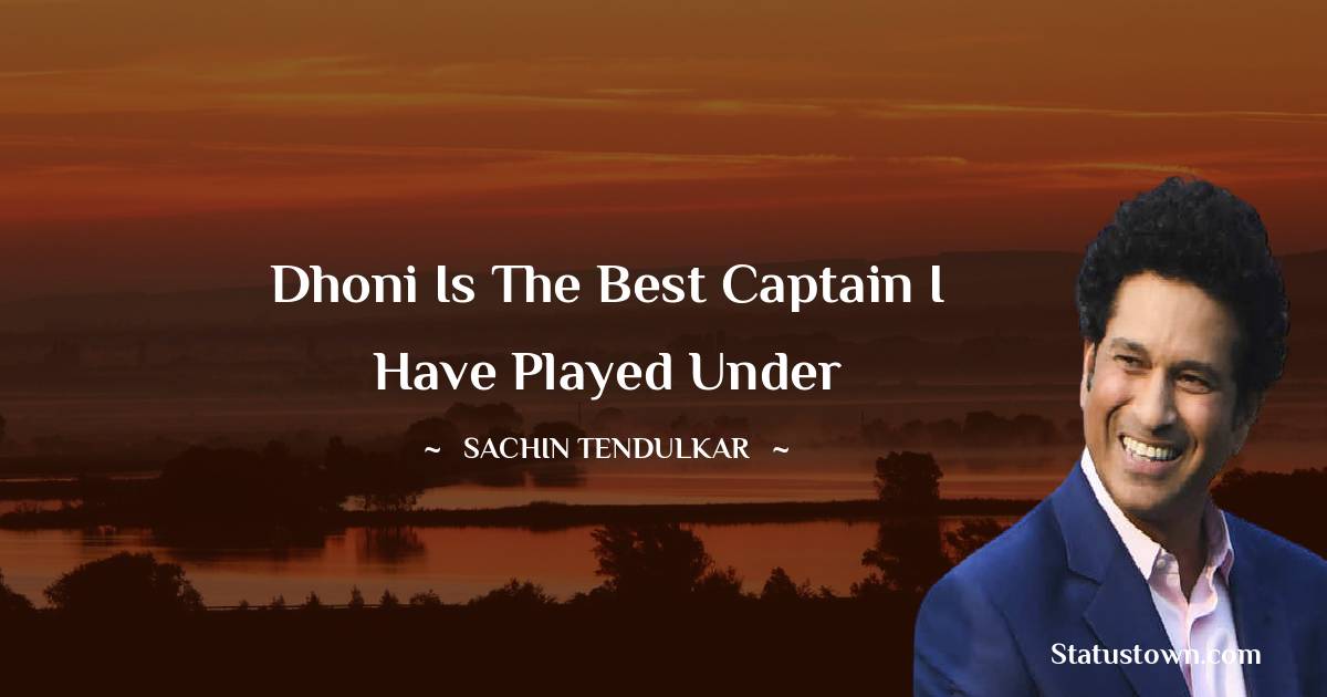 Sachin Tendulkar Quotes - Dhoni Is The Best Captain I Have Played Under