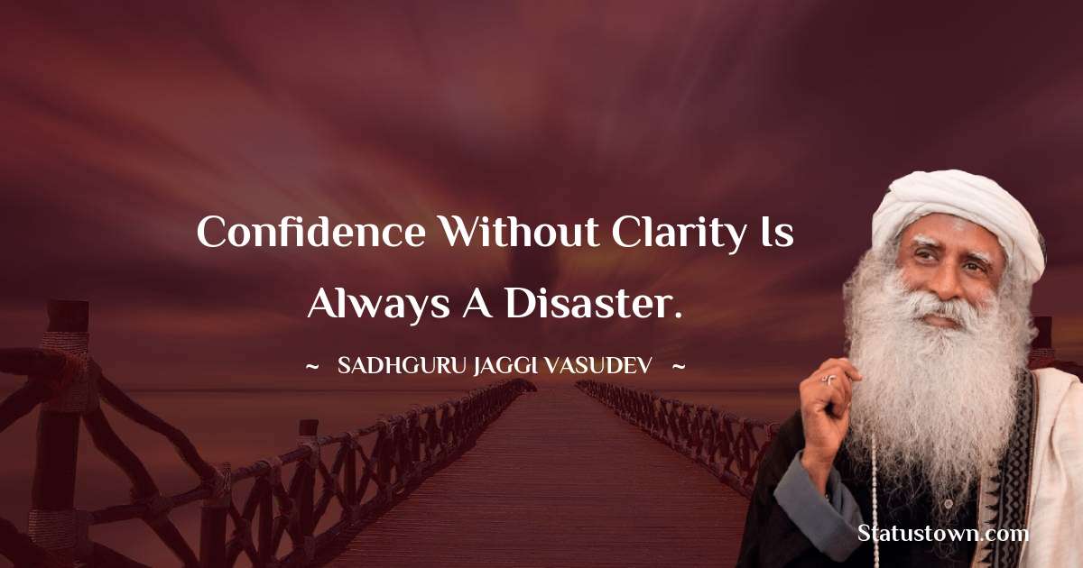 Sadhguru Jaggi Vasudev Quotes - Confidence without clarity is always a disaster.