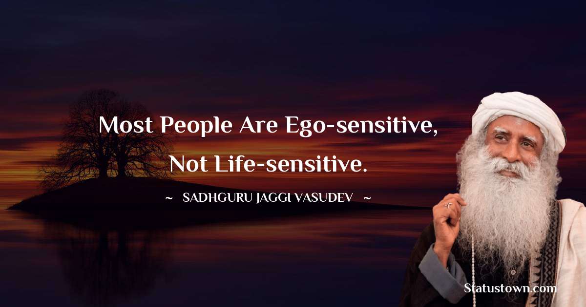 Sadhguru Jaggi Vasudev Quotes - Most people are ego-sensitive, not life-sensitive.