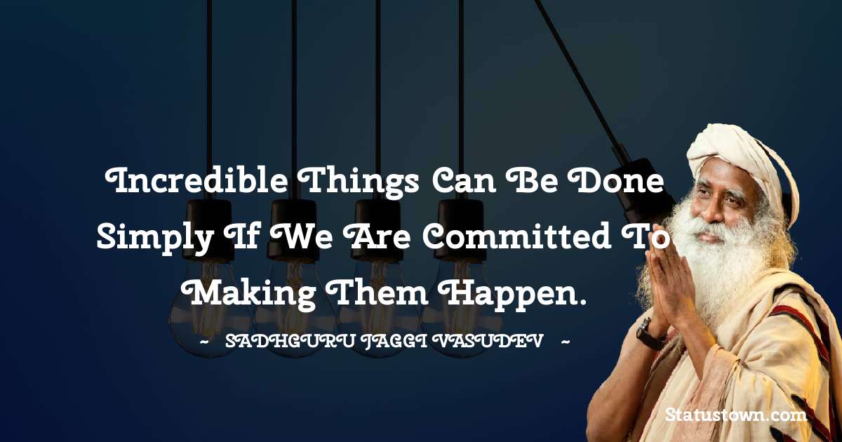 Incredible things can be done simply if we are committed to making them happen. - Sadhguru Jaggi Vasudev quotes