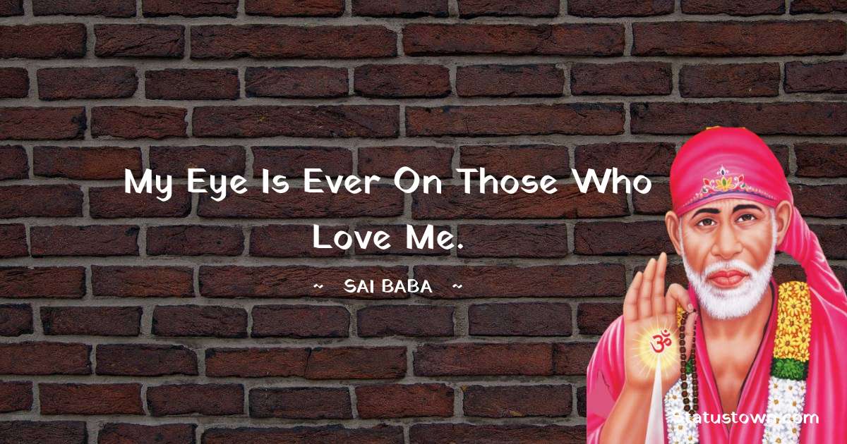 Sai Baba Quotes - My eye is ever on those who love me.
