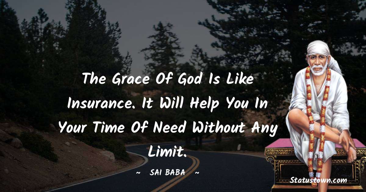 Sai Baba Quotes - The grace of God is like insurance. It will help you in your time of need without any limit.