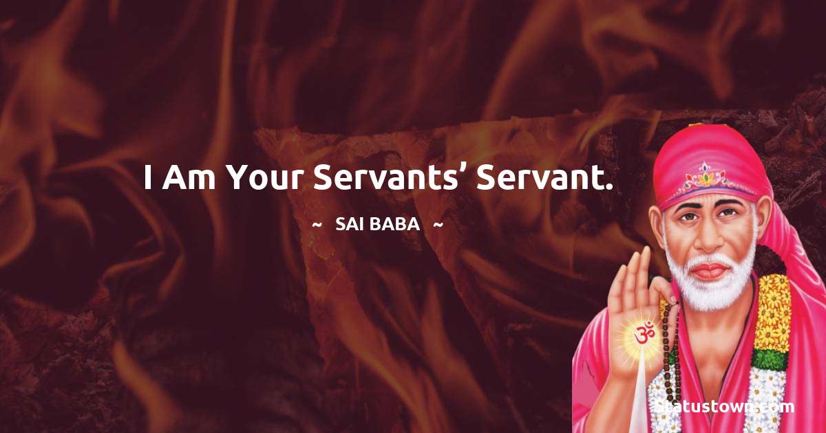 I am your servants’ servant. - Sai Baba quotes