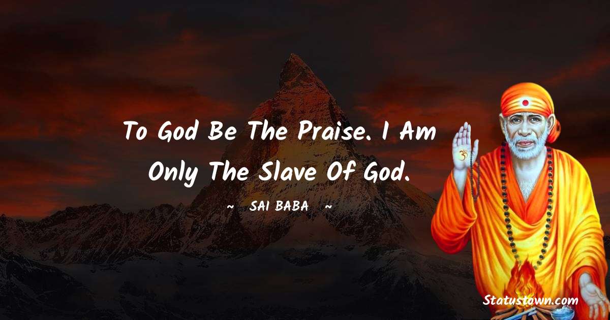 To God be the praise. I am only the slave of God. - Sai Baba quotes