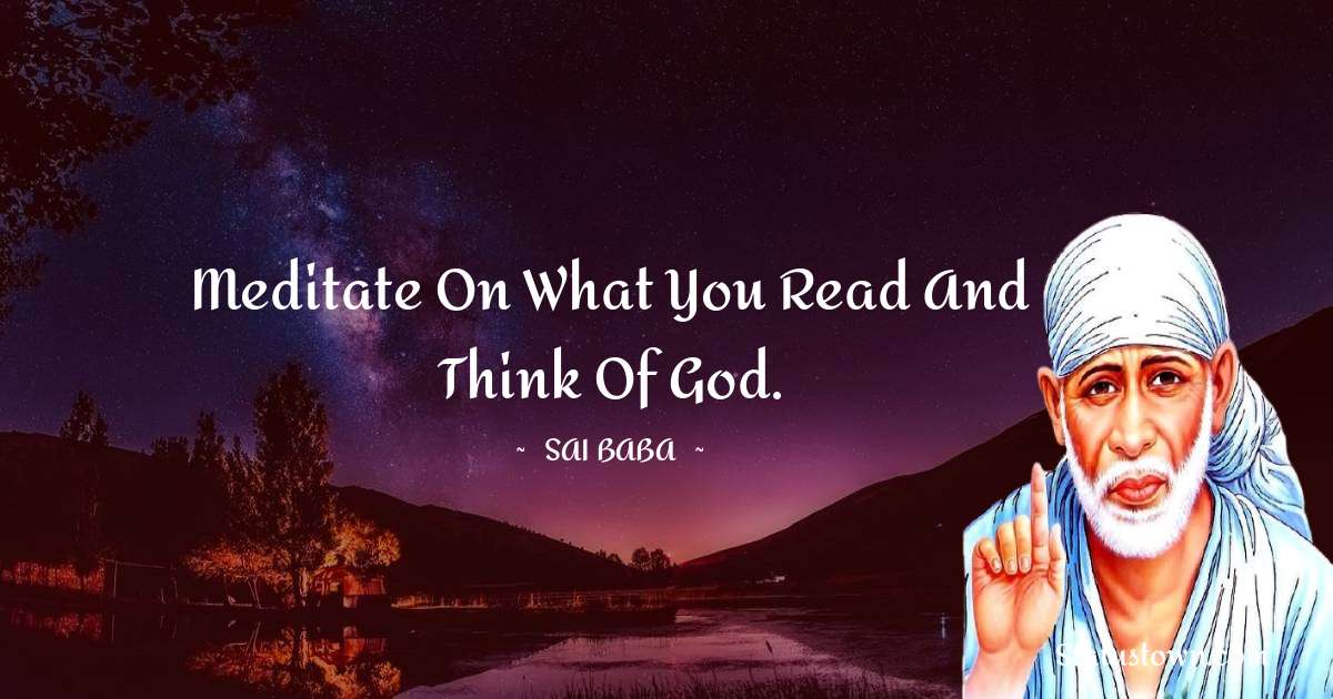 Sai Baba Quotes - Meditate on what you read and think of God.