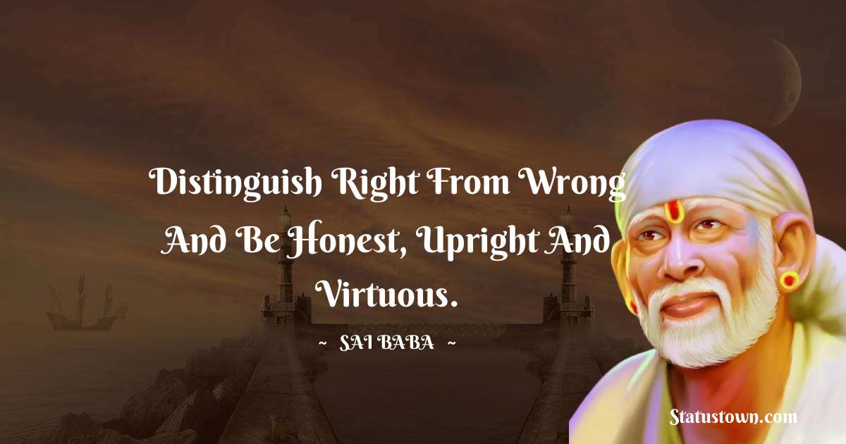 Distinguish right from wrong and be honest, upright and virtuous. - Sai Baba quotes