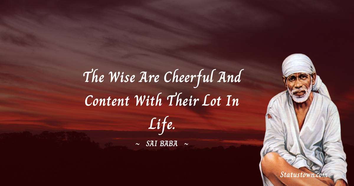 Sai Baba Quotes - The wise are cheerful and content with their lot in life.