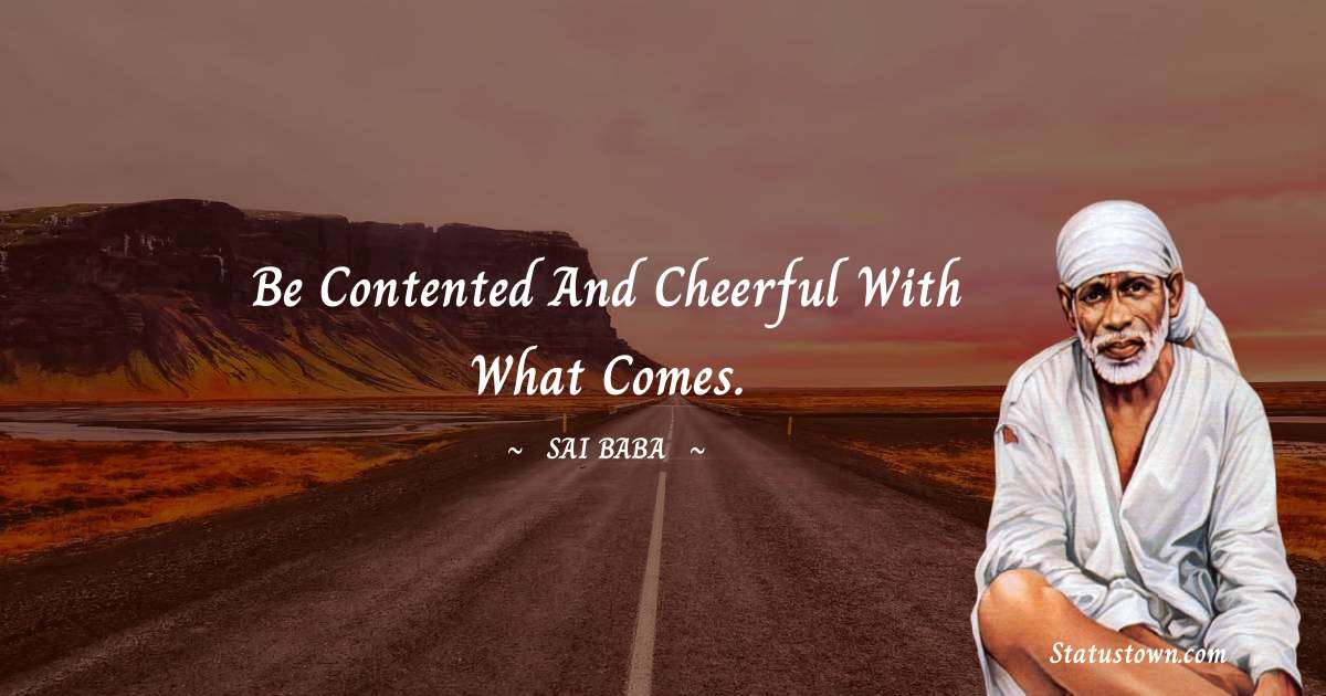 Sai Baba Quotes - Be contented and cheerful with what comes.