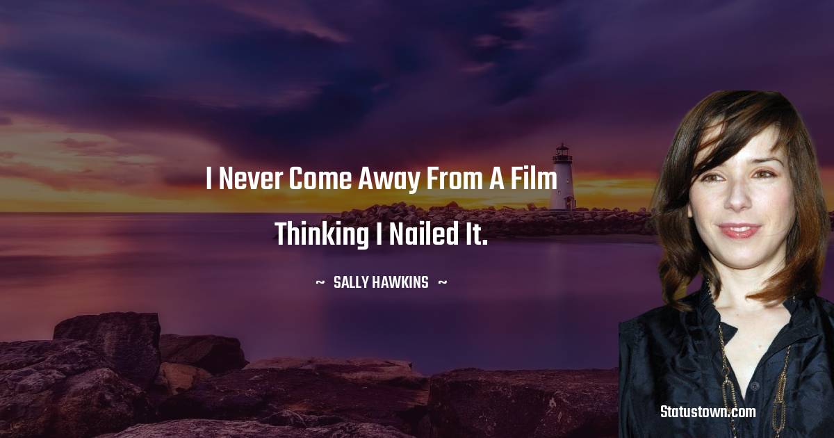Sally Hawkins Quotes - I never come away from a film thinking I nailed it.