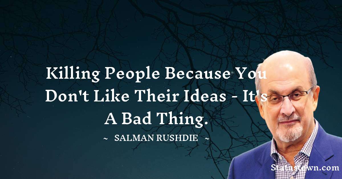 Salman Rushdie Quotes - Killing people because you don't like their ideas - it's a bad thing.