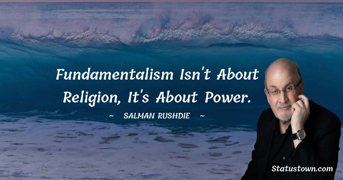 Fundamentalism isn't about religion, it's about power. - Salman Rushdie quotes