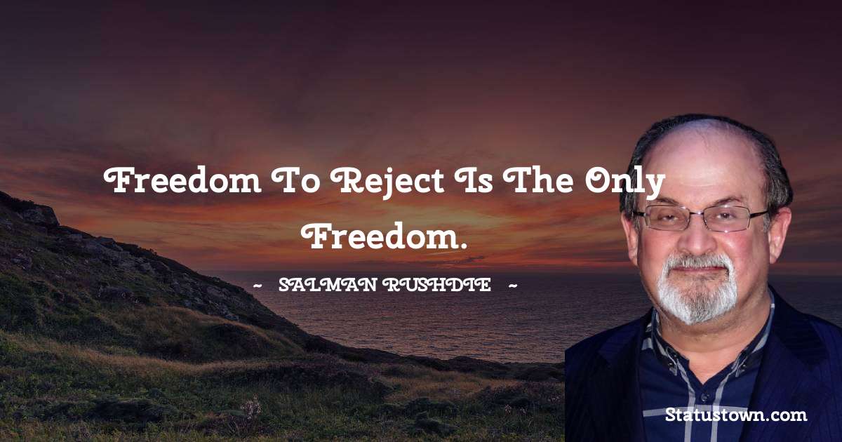 Salman Rushdie Quotes - Freedom to reject is the only freedom.