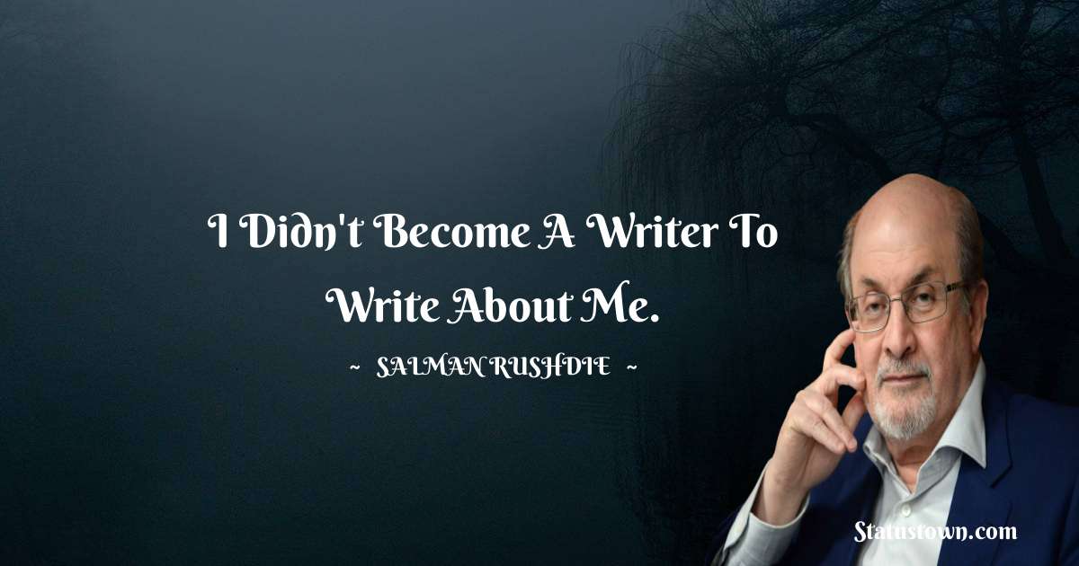 Salman Rushdie Quotes - I didn't become a writer to write about me.