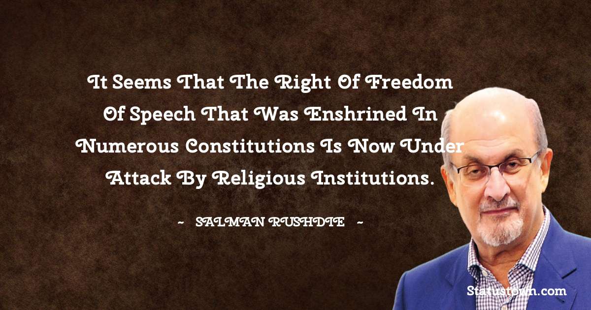 Salman Rushdie Quotes - It seems that the right of freedom of speech that was enshrined in numerous constitutions is now under attack by religious institutions.