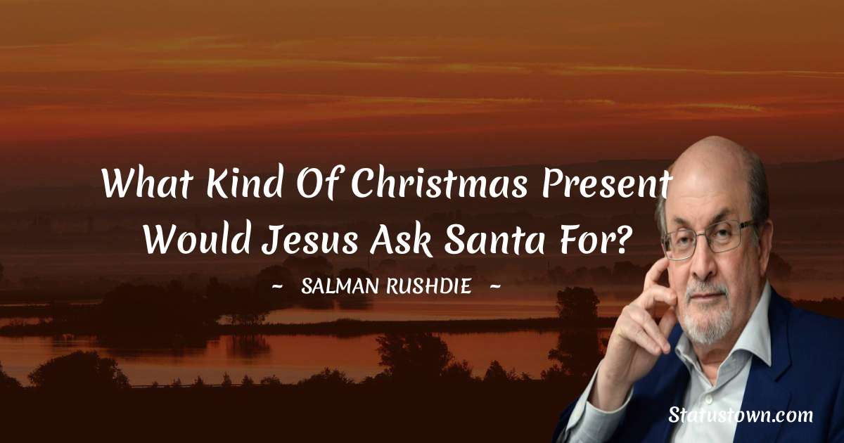 What kind of Christmas present would Jesus ask Santa for? - Salman Rushdie quotes