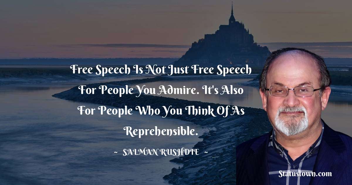 Salman Rushdie Quotes - Free speech is not just free speech for people you admire. It's also for people who you think of as reprehensible.