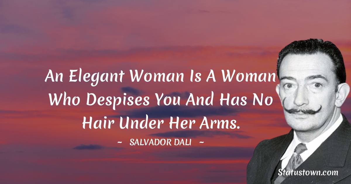 An elegant woman is a woman who despises you and has no hair under her arms. - Salvador Dali quotes