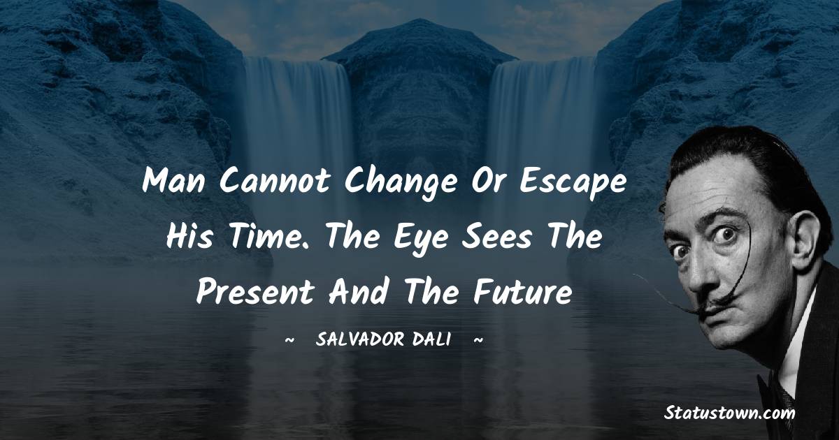 Salvador Dali Quotes - Man cannot change or escape his time. The eye sees the present and the future