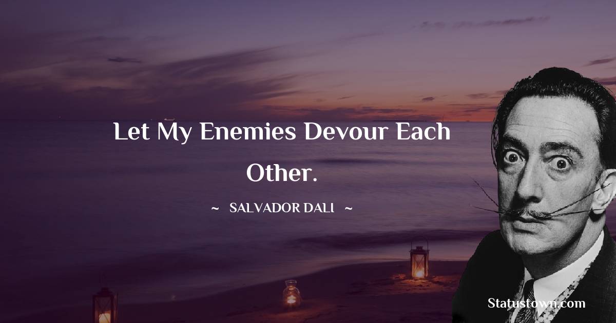 Let my enemies devour each other. - Salvador Dali quotes