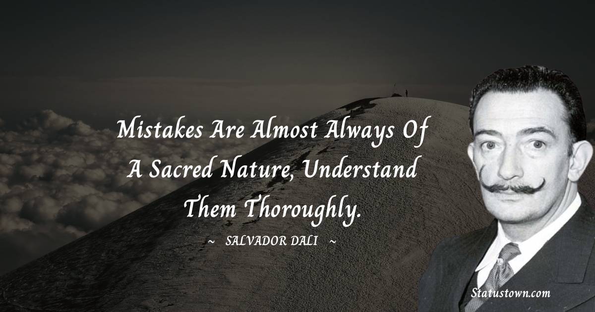 Mistakes are almost always of a sacred nature, understand them thoroughly. - Salvador Dali quotes