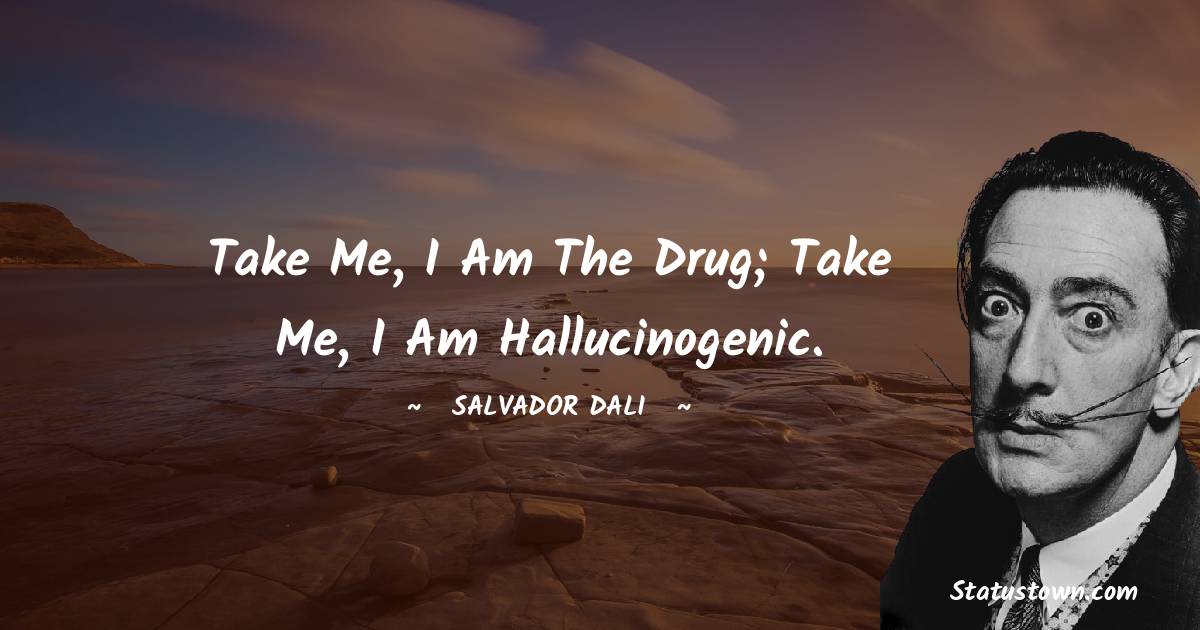 Take me, I am the drug; take me, I am hallucinogenic. - Salvador Dali quotes